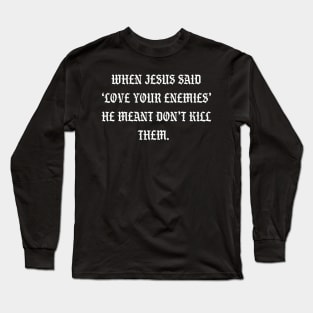 When Jesus said love your enemies he meant don't kill them Long Sleeve T-Shirt